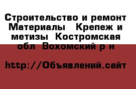 Строительство и ремонт Материалы - Крепеж и метизы. Костромская обл.,Вохомский р-н